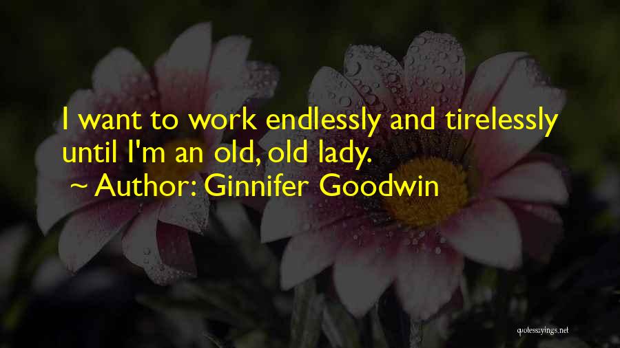 Ginnifer Goodwin Quotes: I Want To Work Endlessly And Tirelessly Until I'm An Old, Old Lady.