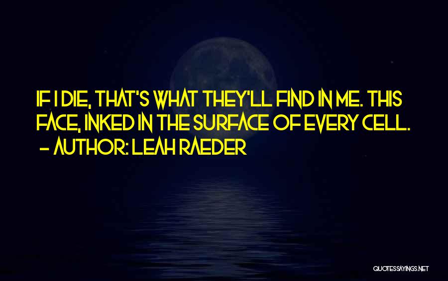 Leah Raeder Quotes: If I Die, That's What They'll Find In Me. This Face, Inked In The Surface Of Every Cell.