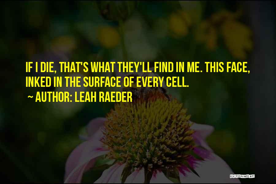 Leah Raeder Quotes: If I Die, That's What They'll Find In Me. This Face, Inked In The Surface Of Every Cell.