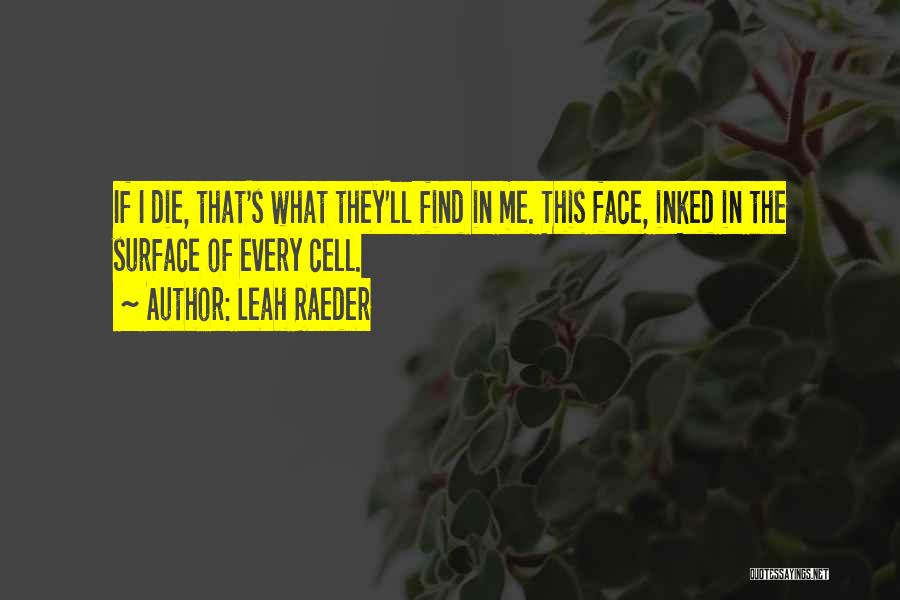 Leah Raeder Quotes: If I Die, That's What They'll Find In Me. This Face, Inked In The Surface Of Every Cell.