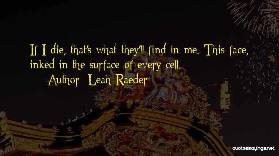 Leah Raeder Quotes: If I Die, That's What They'll Find In Me. This Face, Inked In The Surface Of Every Cell.