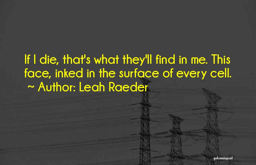 Leah Raeder Quotes: If I Die, That's What They'll Find In Me. This Face, Inked In The Surface Of Every Cell.