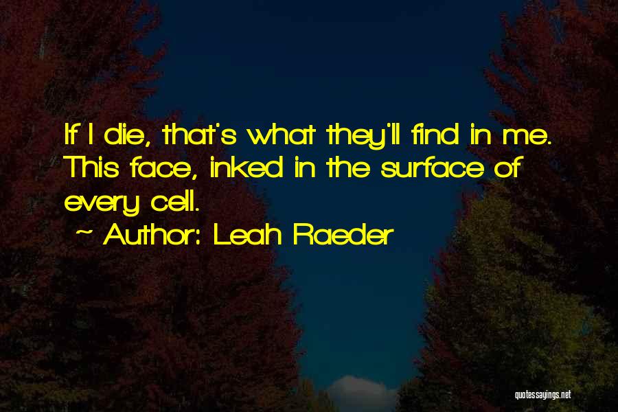 Leah Raeder Quotes: If I Die, That's What They'll Find In Me. This Face, Inked In The Surface Of Every Cell.