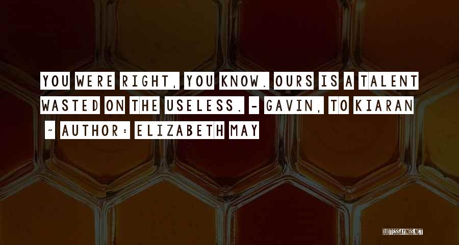 Elizabeth May Quotes: You Were Right, You Know. Ours Is A Talent Wasted On The Useless. - Gavin, To Kiaran
