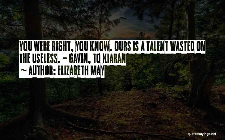Elizabeth May Quotes: You Were Right, You Know. Ours Is A Talent Wasted On The Useless. - Gavin, To Kiaran