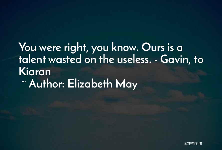 Elizabeth May Quotes: You Were Right, You Know. Ours Is A Talent Wasted On The Useless. - Gavin, To Kiaran
