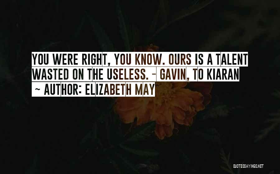 Elizabeth May Quotes: You Were Right, You Know. Ours Is A Talent Wasted On The Useless. - Gavin, To Kiaran