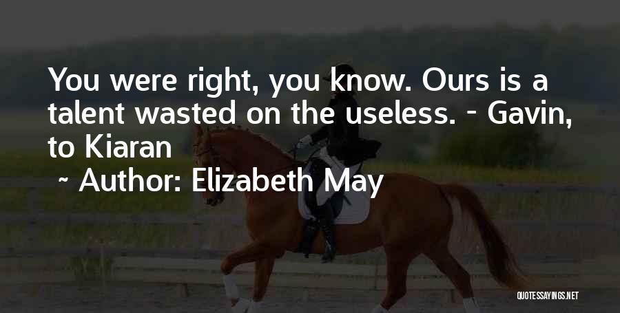 Elizabeth May Quotes: You Were Right, You Know. Ours Is A Talent Wasted On The Useless. - Gavin, To Kiaran