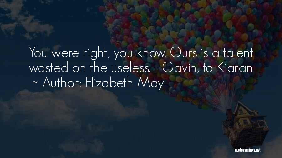 Elizabeth May Quotes: You Were Right, You Know. Ours Is A Talent Wasted On The Useless. - Gavin, To Kiaran