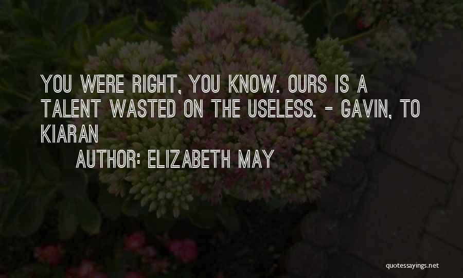 Elizabeth May Quotes: You Were Right, You Know. Ours Is A Talent Wasted On The Useless. - Gavin, To Kiaran