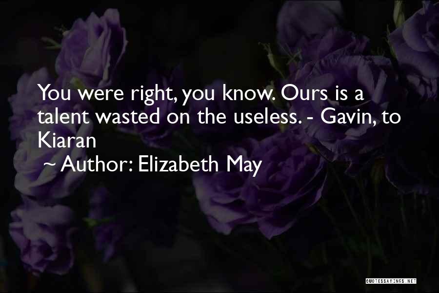 Elizabeth May Quotes: You Were Right, You Know. Ours Is A Talent Wasted On The Useless. - Gavin, To Kiaran