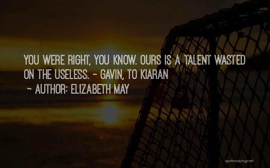 Elizabeth May Quotes: You Were Right, You Know. Ours Is A Talent Wasted On The Useless. - Gavin, To Kiaran