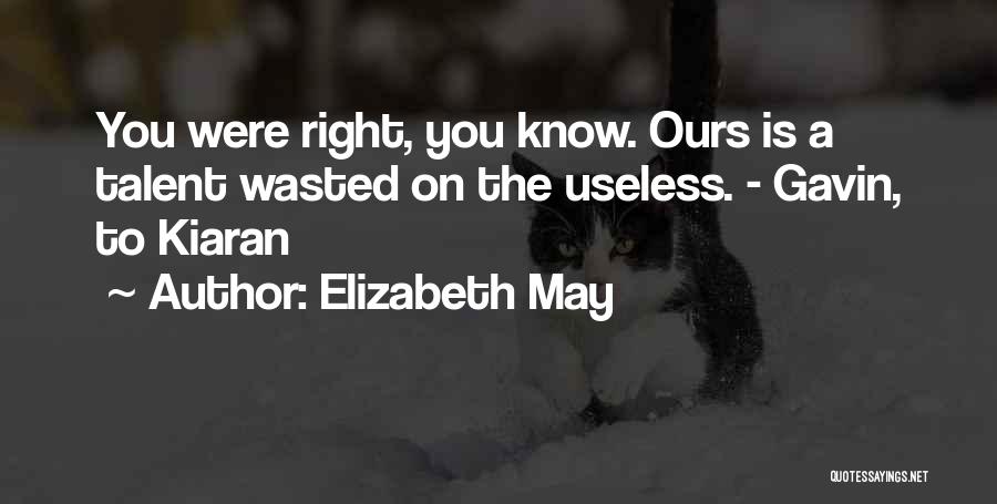 Elizabeth May Quotes: You Were Right, You Know. Ours Is A Talent Wasted On The Useless. - Gavin, To Kiaran