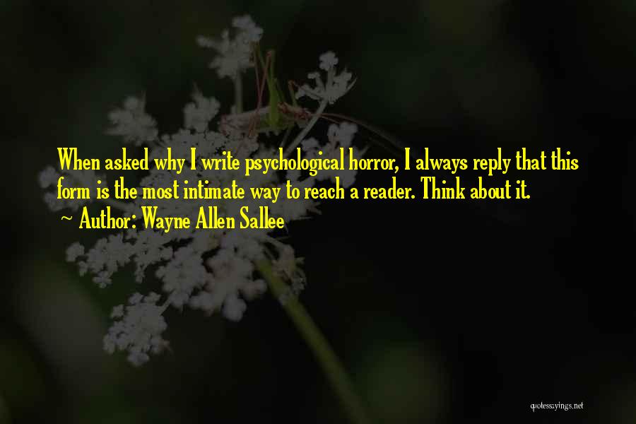 Wayne Allen Sallee Quotes: When Asked Why I Write Psychological Horror, I Always Reply That This Form Is The Most Intimate Way To Reach