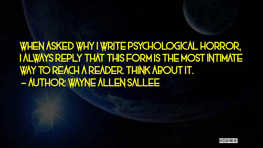 Wayne Allen Sallee Quotes: When Asked Why I Write Psychological Horror, I Always Reply That This Form Is The Most Intimate Way To Reach