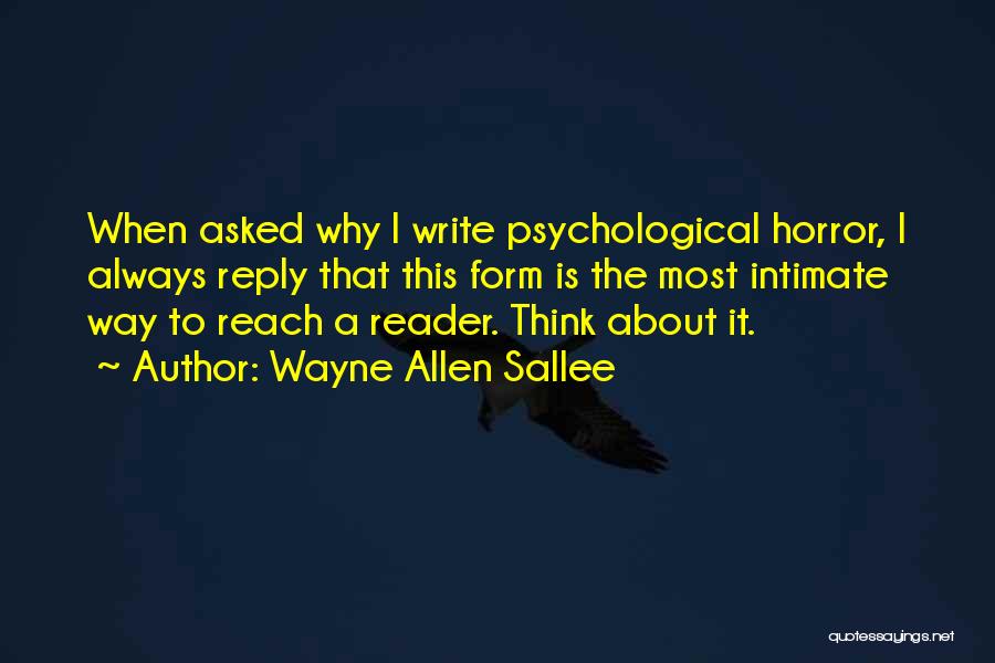 Wayne Allen Sallee Quotes: When Asked Why I Write Psychological Horror, I Always Reply That This Form Is The Most Intimate Way To Reach