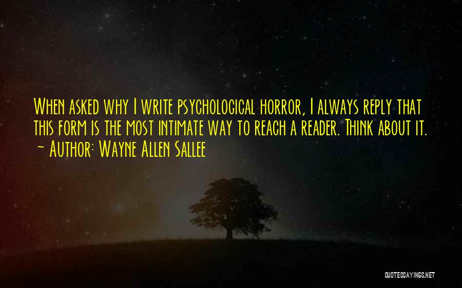 Wayne Allen Sallee Quotes: When Asked Why I Write Psychological Horror, I Always Reply That This Form Is The Most Intimate Way To Reach