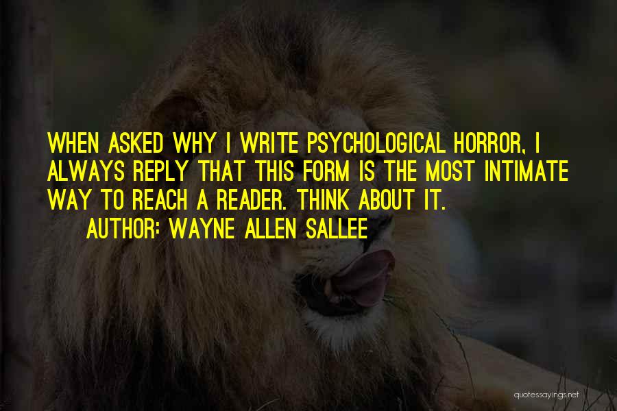 Wayne Allen Sallee Quotes: When Asked Why I Write Psychological Horror, I Always Reply That This Form Is The Most Intimate Way To Reach