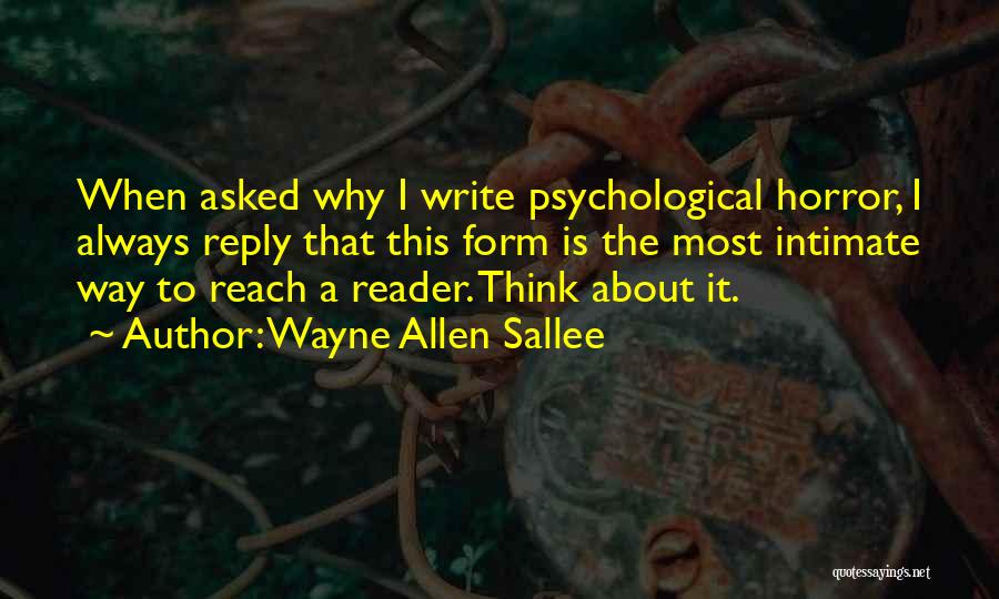 Wayne Allen Sallee Quotes: When Asked Why I Write Psychological Horror, I Always Reply That This Form Is The Most Intimate Way To Reach