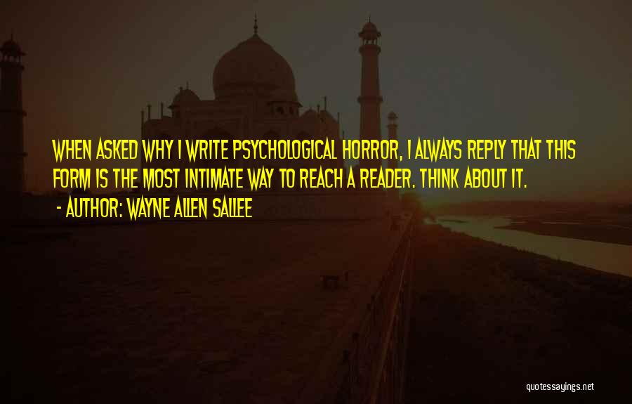 Wayne Allen Sallee Quotes: When Asked Why I Write Psychological Horror, I Always Reply That This Form Is The Most Intimate Way To Reach