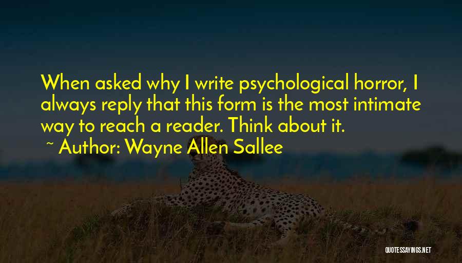 Wayne Allen Sallee Quotes: When Asked Why I Write Psychological Horror, I Always Reply That This Form Is The Most Intimate Way To Reach