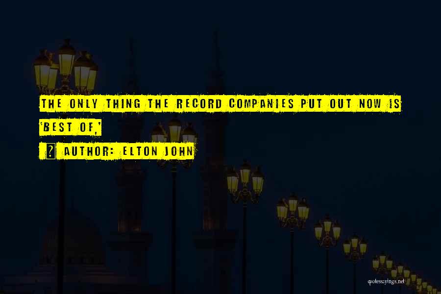 Elton John Quotes: The Only Thing The Record Companies Put Out Now Is 'best Of,'