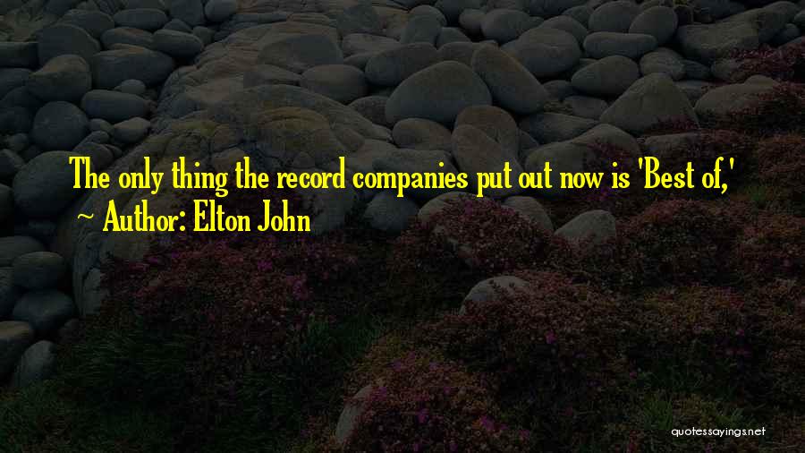 Elton John Quotes: The Only Thing The Record Companies Put Out Now Is 'best Of,'