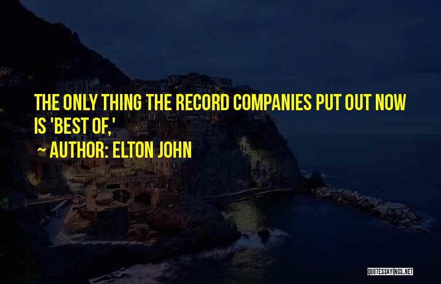 Elton John Quotes: The Only Thing The Record Companies Put Out Now Is 'best Of,'