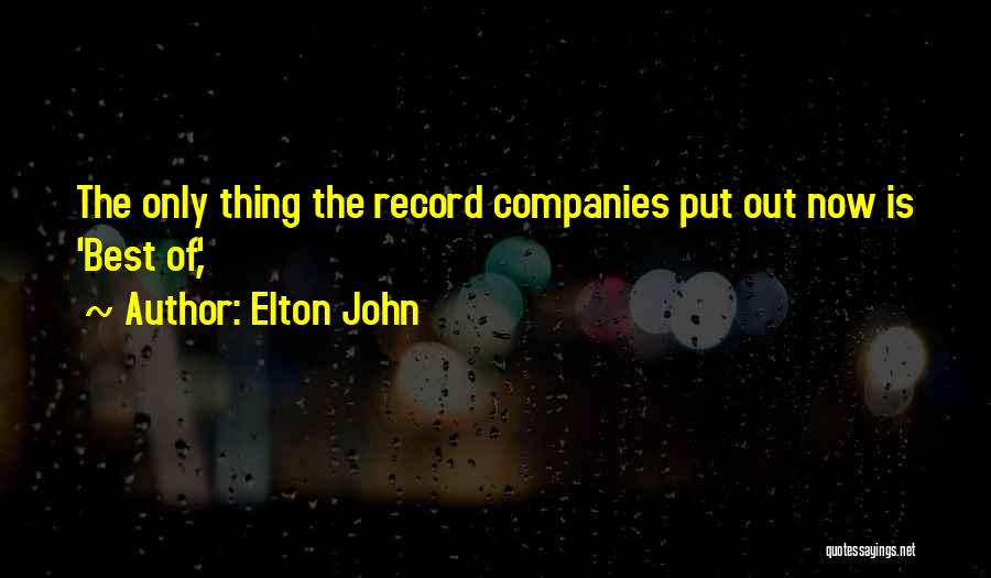 Elton John Quotes: The Only Thing The Record Companies Put Out Now Is 'best Of,'