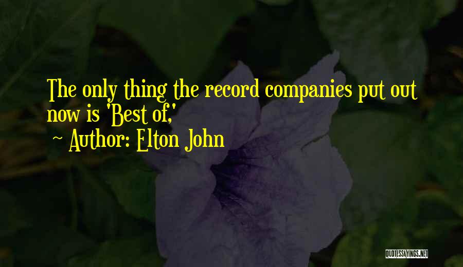 Elton John Quotes: The Only Thing The Record Companies Put Out Now Is 'best Of,'