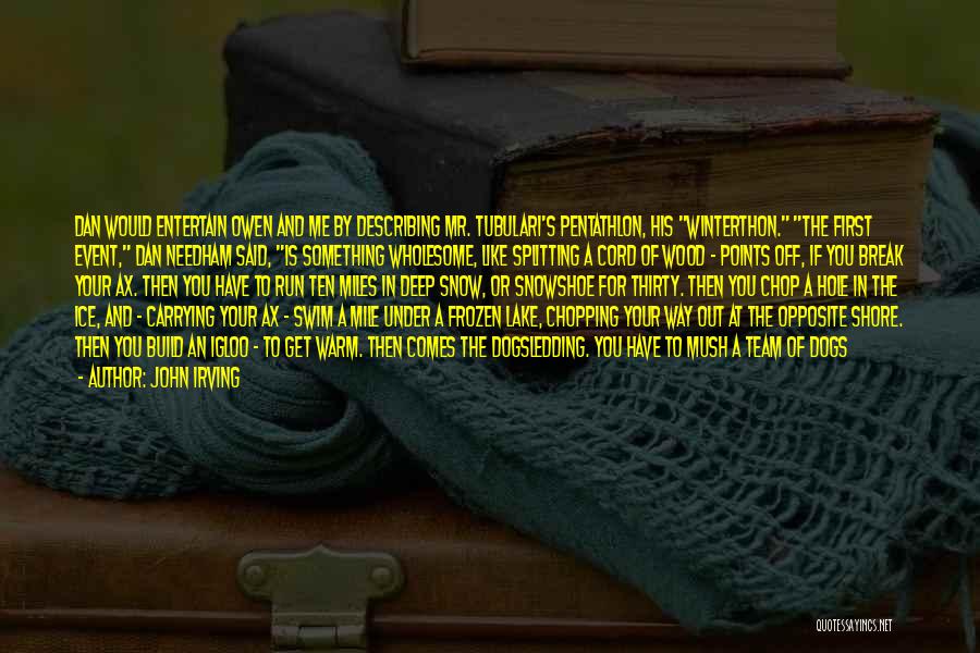 John Irving Quotes: Dan Would Entertain Owen And Me By Describing Mr. Tubulari's Pentathlon, His Winterthon. The First Event, Dan Needham Said, Is