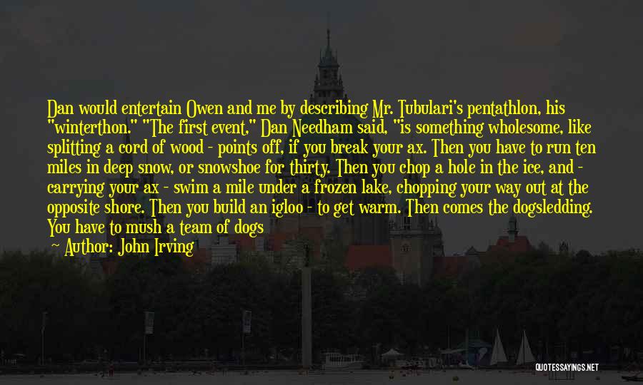 John Irving Quotes: Dan Would Entertain Owen And Me By Describing Mr. Tubulari's Pentathlon, His Winterthon. The First Event, Dan Needham Said, Is