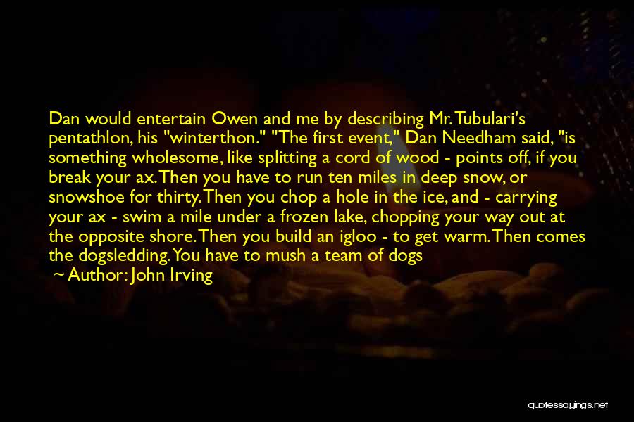 John Irving Quotes: Dan Would Entertain Owen And Me By Describing Mr. Tubulari's Pentathlon, His Winterthon. The First Event, Dan Needham Said, Is