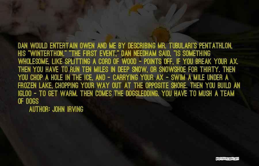 John Irving Quotes: Dan Would Entertain Owen And Me By Describing Mr. Tubulari's Pentathlon, His Winterthon. The First Event, Dan Needham Said, Is