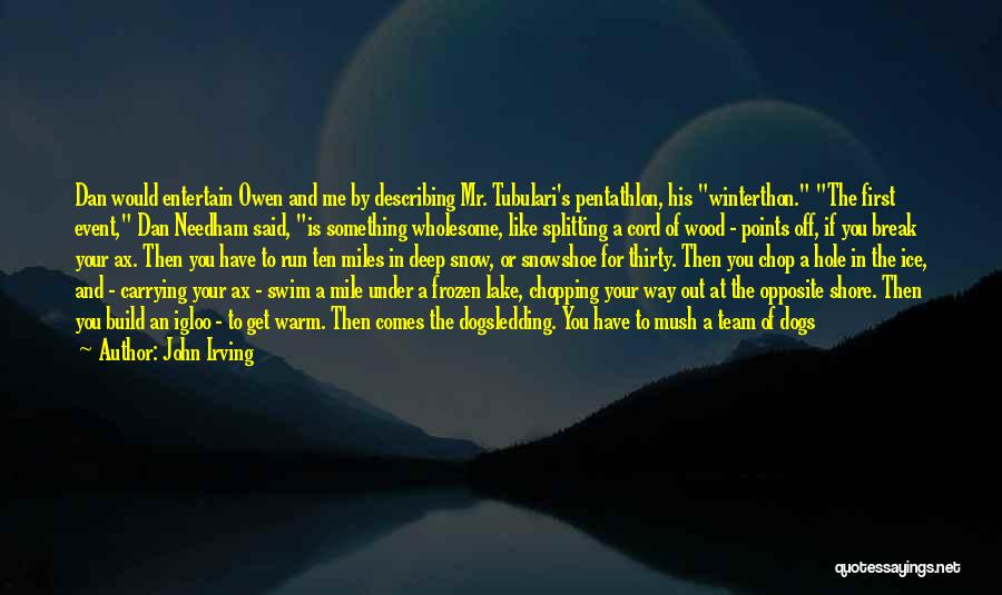 John Irving Quotes: Dan Would Entertain Owen And Me By Describing Mr. Tubulari's Pentathlon, His Winterthon. The First Event, Dan Needham Said, Is