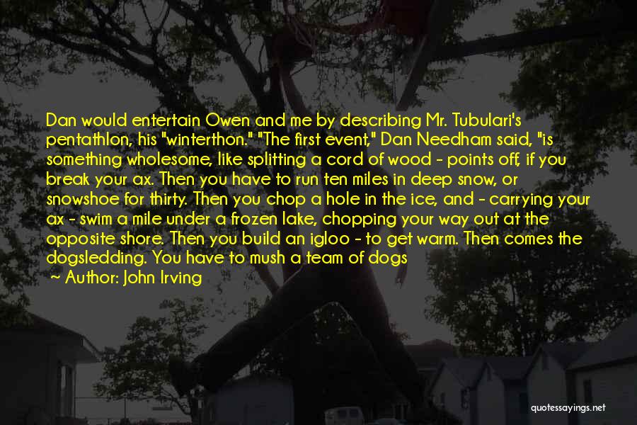 John Irving Quotes: Dan Would Entertain Owen And Me By Describing Mr. Tubulari's Pentathlon, His Winterthon. The First Event, Dan Needham Said, Is