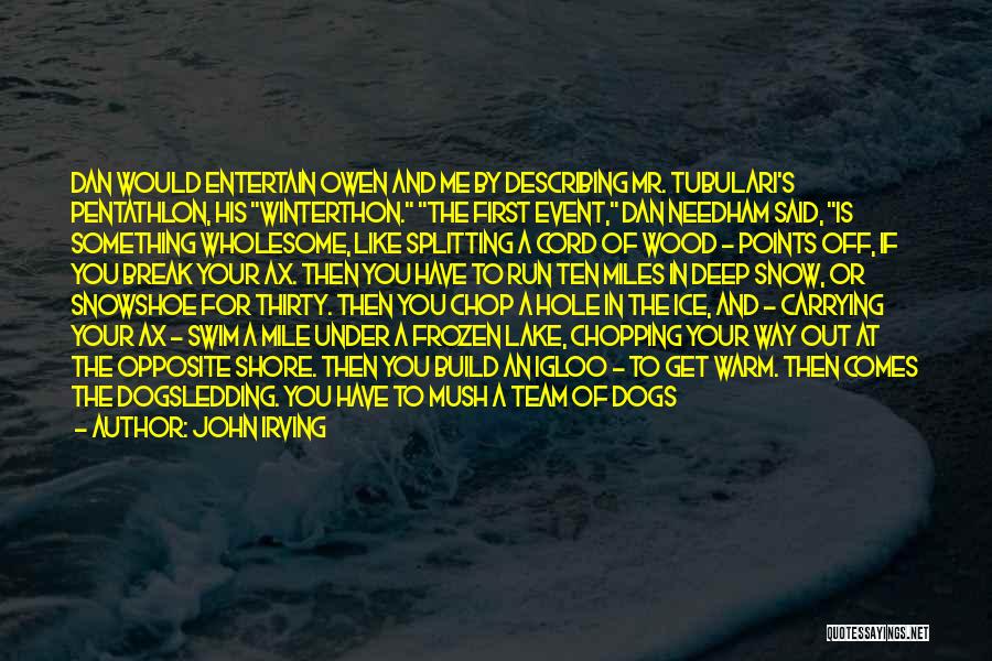 John Irving Quotes: Dan Would Entertain Owen And Me By Describing Mr. Tubulari's Pentathlon, His Winterthon. The First Event, Dan Needham Said, Is