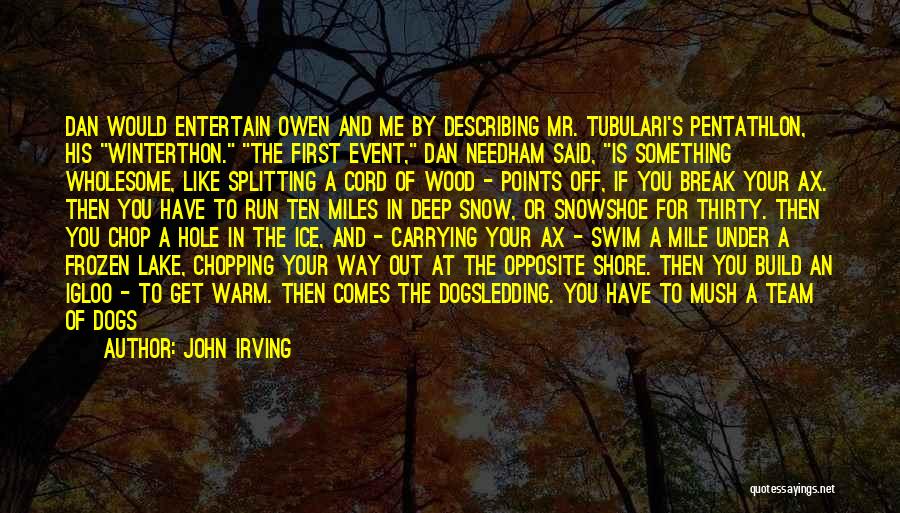 John Irving Quotes: Dan Would Entertain Owen And Me By Describing Mr. Tubulari's Pentathlon, His Winterthon. The First Event, Dan Needham Said, Is