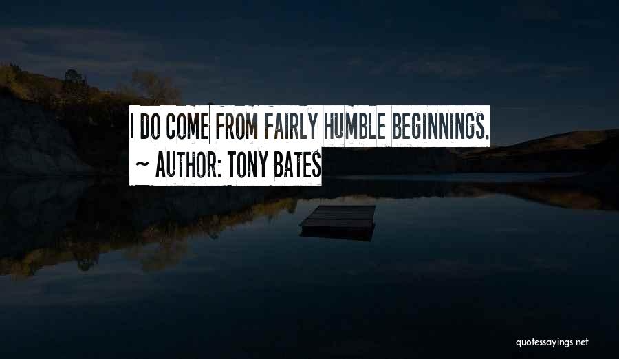 Tony Bates Quotes: I Do Come From Fairly Humble Beginnings.