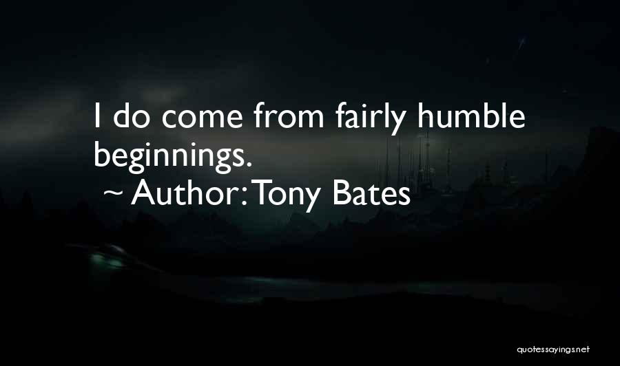 Tony Bates Quotes: I Do Come From Fairly Humble Beginnings.