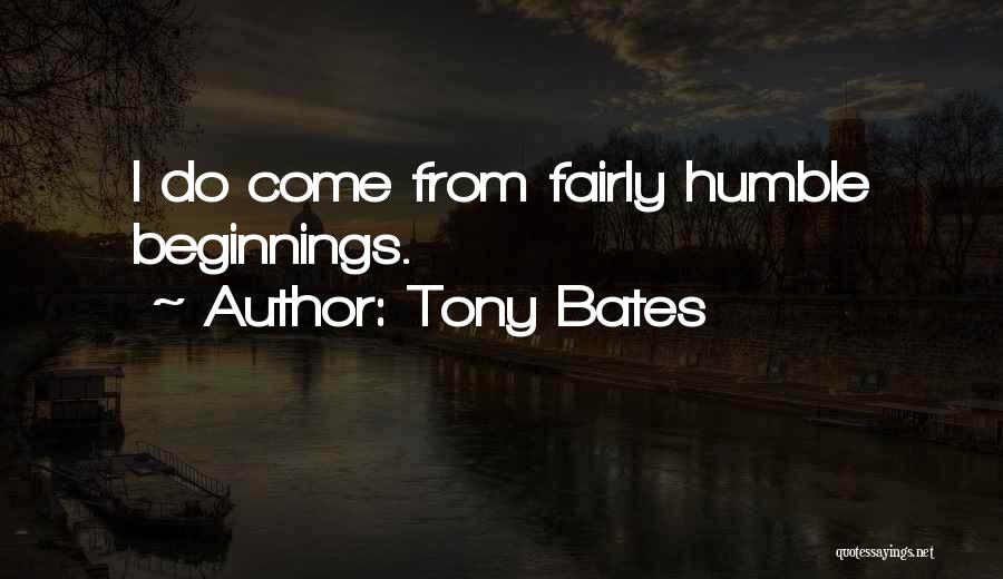 Tony Bates Quotes: I Do Come From Fairly Humble Beginnings.