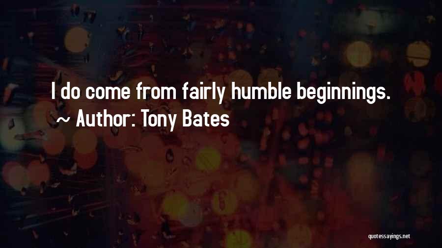 Tony Bates Quotes: I Do Come From Fairly Humble Beginnings.