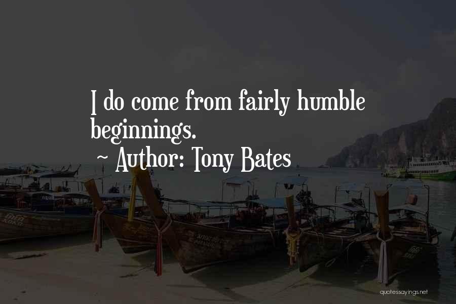 Tony Bates Quotes: I Do Come From Fairly Humble Beginnings.