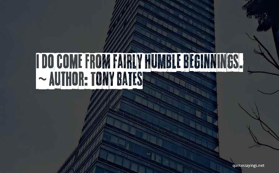 Tony Bates Quotes: I Do Come From Fairly Humble Beginnings.