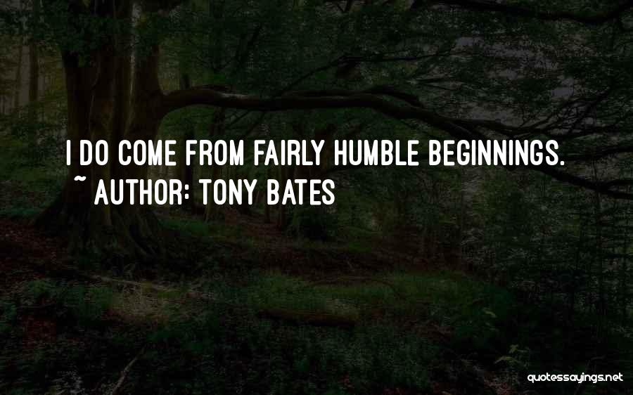 Tony Bates Quotes: I Do Come From Fairly Humble Beginnings.