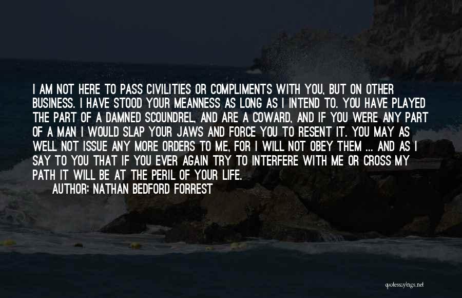 Nathan Bedford Forrest Quotes: I Am Not Here To Pass Civilities Or Compliments With You, But On Other Business. I Have Stood Your Meanness