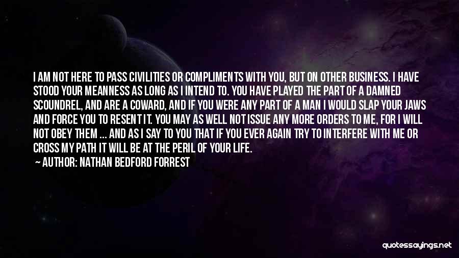 Nathan Bedford Forrest Quotes: I Am Not Here To Pass Civilities Or Compliments With You, But On Other Business. I Have Stood Your Meanness