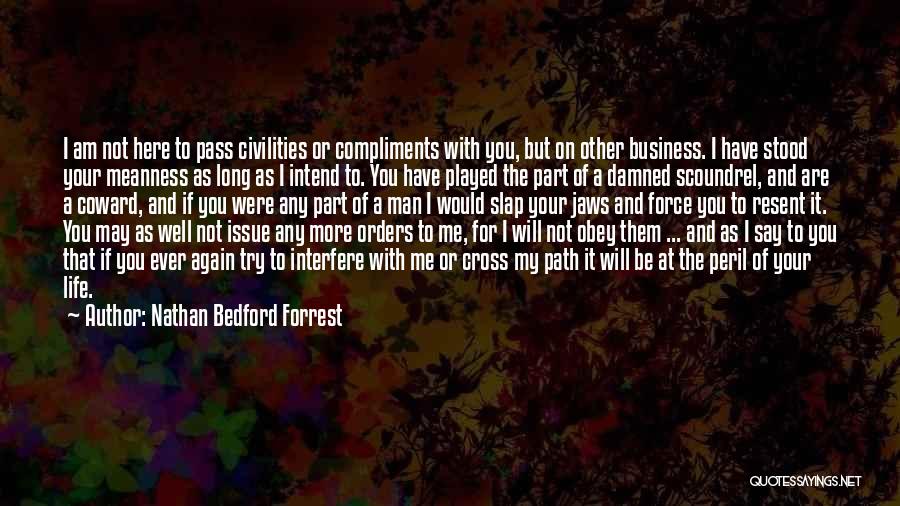 Nathan Bedford Forrest Quotes: I Am Not Here To Pass Civilities Or Compliments With You, But On Other Business. I Have Stood Your Meanness