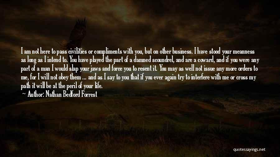Nathan Bedford Forrest Quotes: I Am Not Here To Pass Civilities Or Compliments With You, But On Other Business. I Have Stood Your Meanness