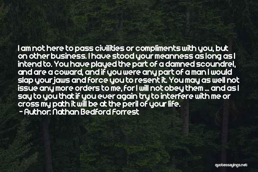 Nathan Bedford Forrest Quotes: I Am Not Here To Pass Civilities Or Compliments With You, But On Other Business. I Have Stood Your Meanness